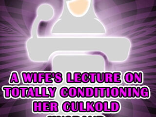 A Wife's Lecture on Totally Conditioning Her Culkold Husband